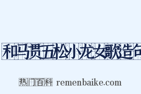 和马贯五松小龙女歌造句是什么意思的图片